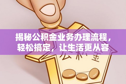 旺苍揭秘公积金业务办理流程，轻松搞定，让生活更从容