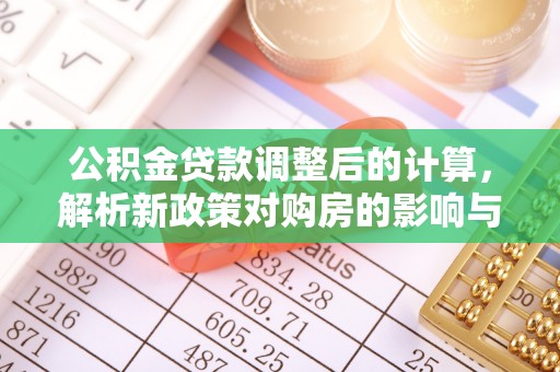 旺苍公积金贷款调整后的计算，解析新政策对购房的影响与应对策略