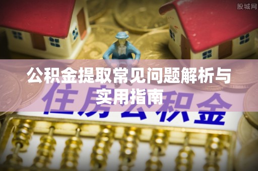 旺苍公积金提取常见问题解析与实用指南