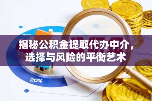 旺苍揭秘公积金提取代办中介，选择与风险的平衡艺术
