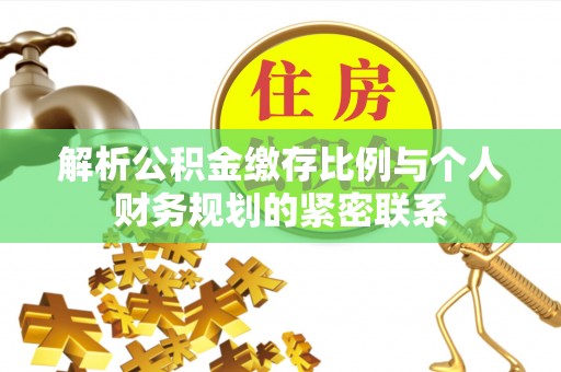 旺苍解析公积金缴存比例与个人财务规划的紧密联系