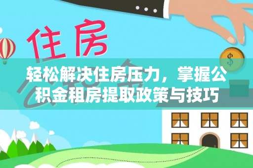旺苍轻松解决住房压力，掌握公积金租房提取政策与技巧