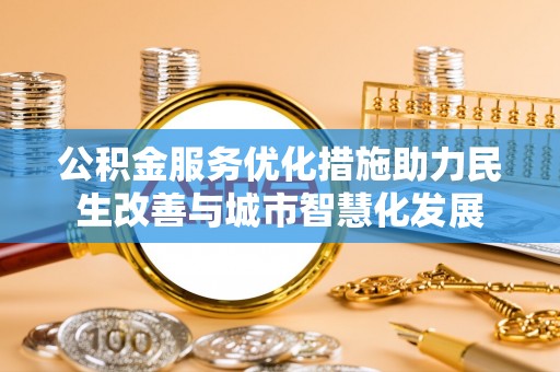 旺苍公积金服务优化措施助力民生改善与城市智慧化发展