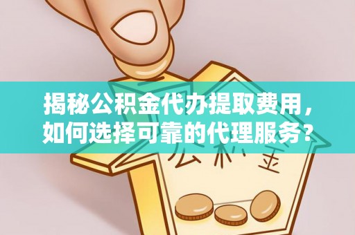 旺苍揭秘公积金代办提取费用，如何选择可靠的代理服务？
