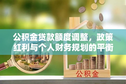 旺苍公积金贷款额度调整，政策红利与个人财务规划的平衡之道