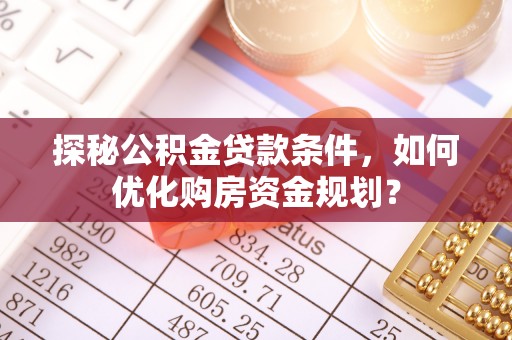 旺苍探秘公积金贷款条件，如何优化购房资金规划？