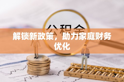 旺苍解锁新政策，助力家庭财务优化