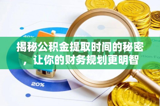 旺苍揭秘公积金提取时间的秘密，让你的财务规划更明智