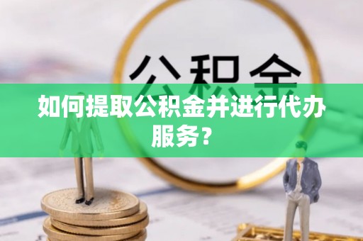 旺苍如何提取公积金并进行代办服务？