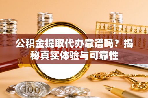 旺苍公积金提取代办靠谱吗？揭秘真实体验与可靠性