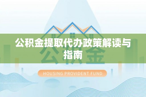旺苍公积金提取代办政策解读与指南