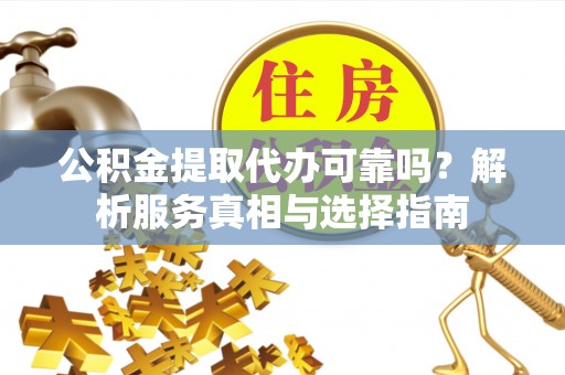 旺苍公积金提取代办可靠吗？解析服务真相与选择指南