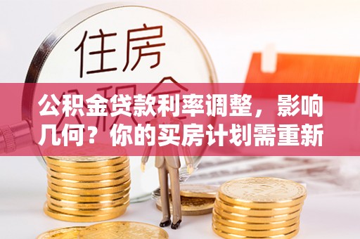 旺苍公积金贷款利率调整，影响几何？你的买房计划需重新审视