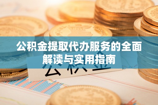 旺苍公积金提取代办服务的全面解读与实用指南