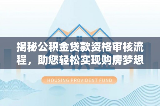 旺苍揭秘公积金贷款资格审核流程，助您轻松实现购房梦想