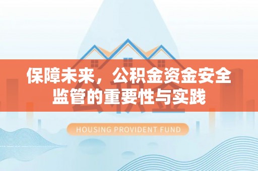 旺苍保障未来，公积金资金安全监管的重要性与实践
