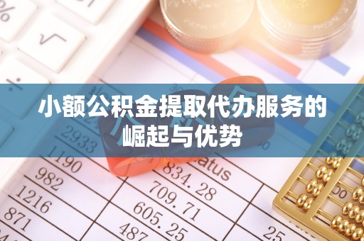 旺苍小额公积金提取代办服务的崛起与优势