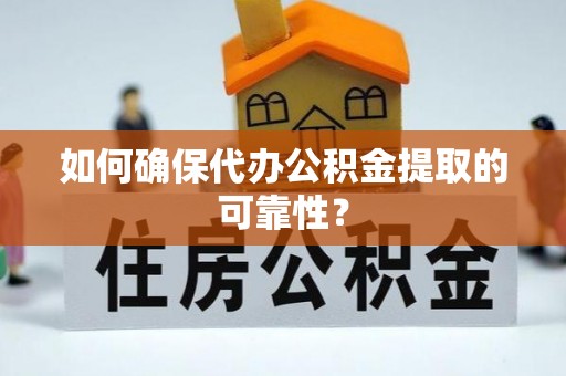旺苍如何确保代办公积金提取的可靠性？