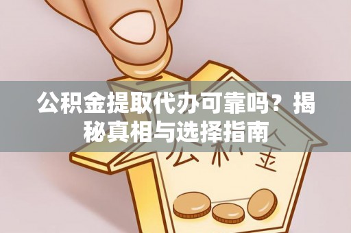 旺苍公积金提取代办可靠吗？揭秘真相与选择指南