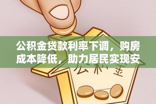旺苍公积金贷款利率下调，购房成本降低，助力居民实现安居梦想