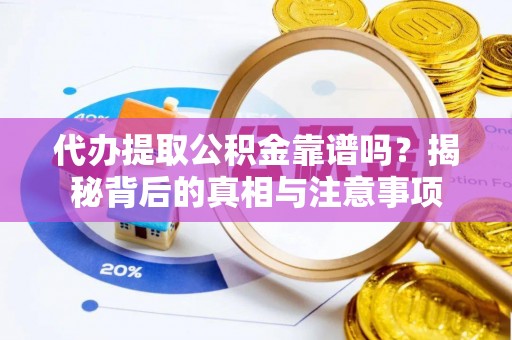 旺苍代办提取公积金靠谱吗？揭秘背后的真相与注意事项