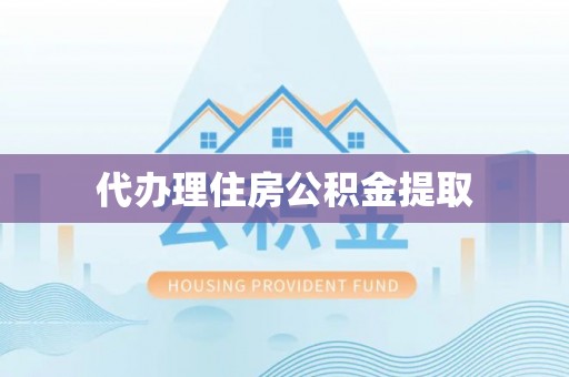 旺苍代办理住房公积金提取