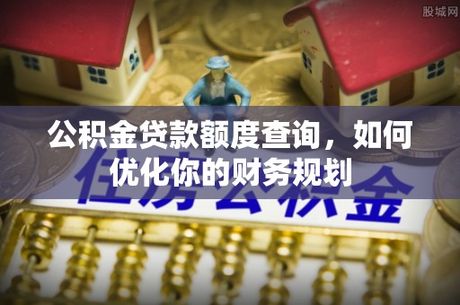 旺苍公积金贷款额度查询，如何优化你的财务规划