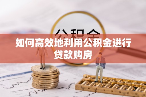 旺苍如何高效地利用公积金进行贷款购房
