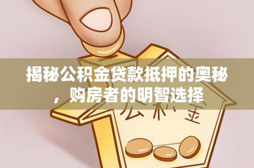 旺苍揭秘公积金贷款抵押的奥秘，购房者的明智选择
