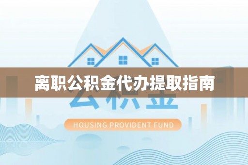 旺苍离职公积金代办提取指南