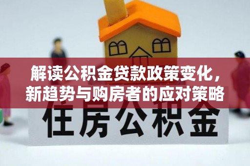 旺苍解读公积金贷款政策变化，新趋势与购房者的应对策略