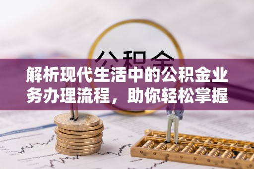 旺苍解析现代生活中的公积金业务办理流程，助你轻松掌握关键步骤