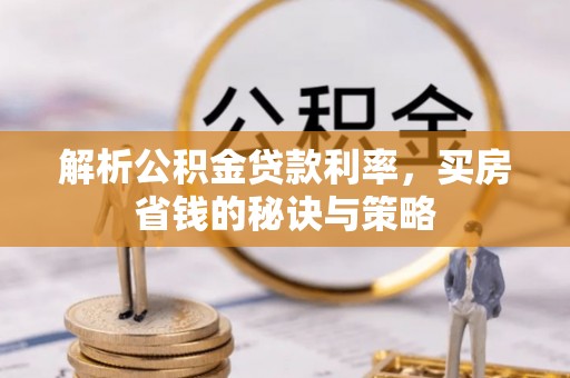 旺苍解析公积金贷款利率，买房省钱的秘诀与策略