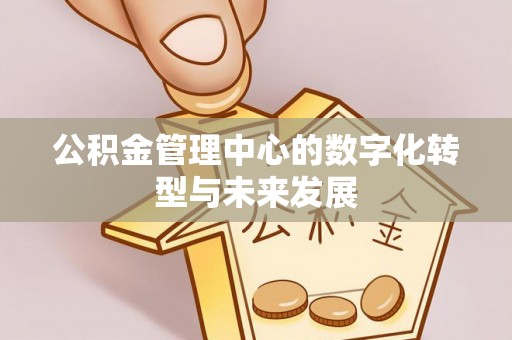 旺苍公积金管理中心的数字化转型与未来发展