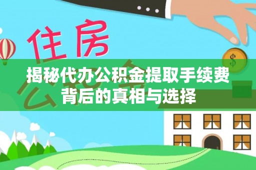 旺苍揭秘代办公积金提取手续费背后的真相与选择