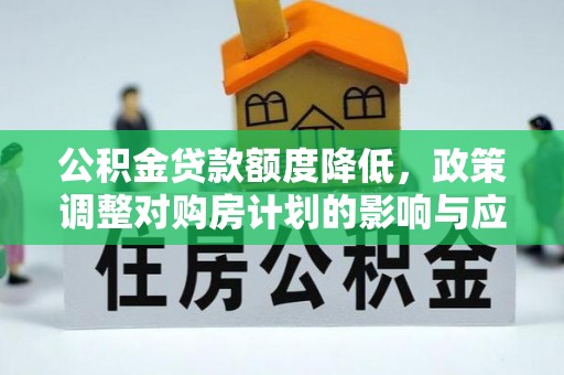 旺苍公积金贷款额度降低，政策调整对购房计划的影响与应对策略
