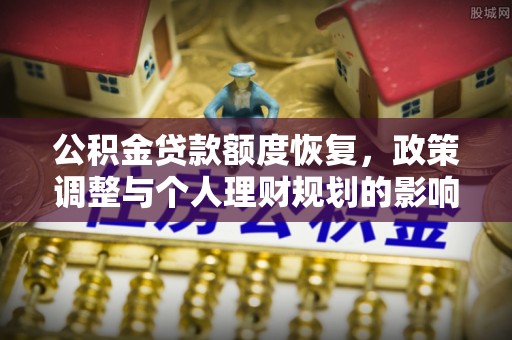 旺苍公积金贷款额度恢复，政策调整与个人理财规划的影响