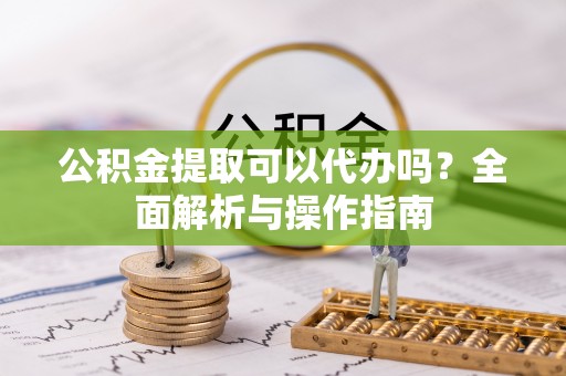 旺苍公积金提取可以代办吗？全面解析与操作指南