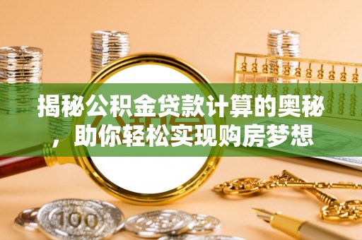 旺苍揭秘公积金贷款计算的奥秘，助你轻松实现购房梦想