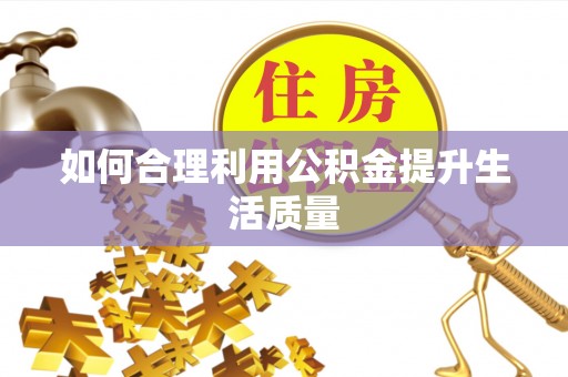 旺苍如何合理利用公积金提升生活质量