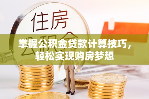 旺苍掌握公积金贷款计算技巧，轻松实现购房梦想