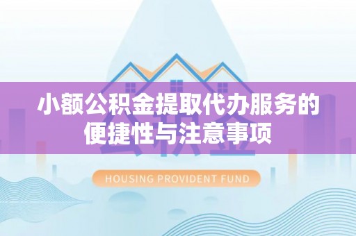 旺苍小额公积金提取代办服务的便捷性与注意事项