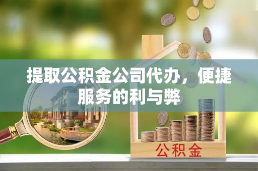 旺苍提取公积金公司代办，便捷服务的利与弊
