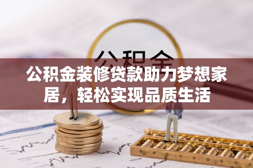旺苍公积金装修贷款助力梦想家居，轻松实现品质生活