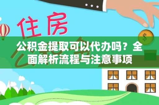 旺苍公积金提取可以代办吗？全面解析流程与注意事项
