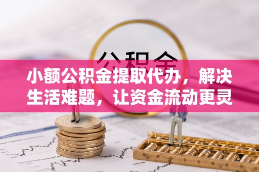 旺苍小额公积金提取代办，解决生活难题，让资金流动更灵活