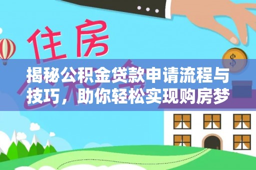 旺苍揭秘公积金贷款申请流程与技巧，助你轻松实现购房梦想