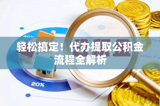 旺苍轻松搞定！代办提取公积金流程全解析