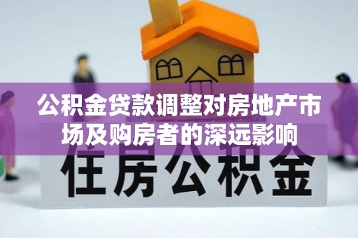 旺苍公积金贷款调整对房地产市场及购房者的深远影响