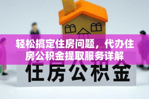 旺苍轻松搞定住房问题，代办住房公积金提取服务详解